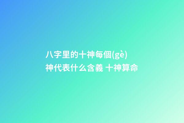 八字里的十神每個(gè)神代表什么含義 十神算命-第1張-觀點(diǎn)-玄機(jī)派